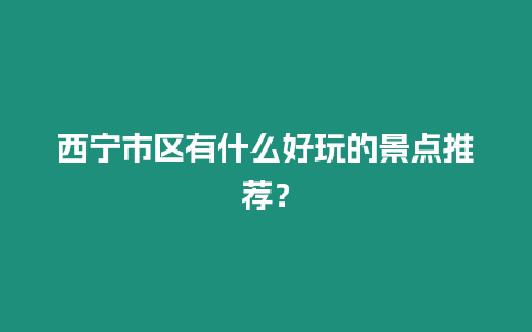 西寧市區(qū)有什么好玩的景點推薦？