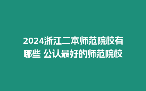 2024浙江二本師范院校有哪些 公認最好的師范院校