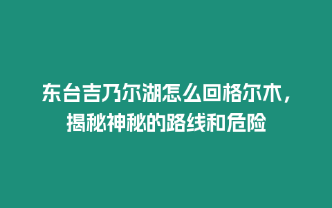 東臺吉乃爾湖怎么回格爾木，揭秘神秘的路線和危險(xiǎn)