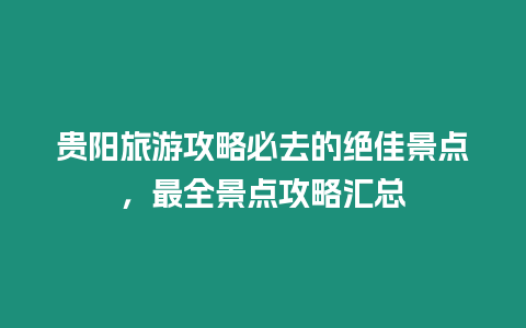 貴陽旅游攻略必去的絕佳景點(diǎn)，最全景點(diǎn)攻略匯總