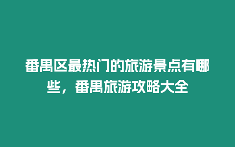 番禺區最熱門的旅游景點有哪些，番禺旅游攻略大全