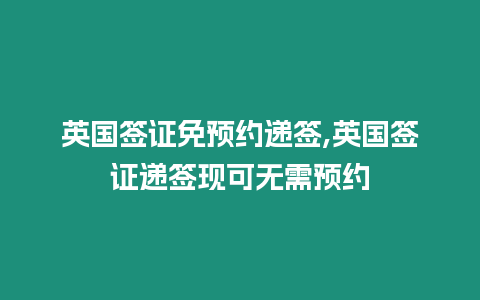 英國簽證免預約遞簽,英國簽證遞簽現可無需預約