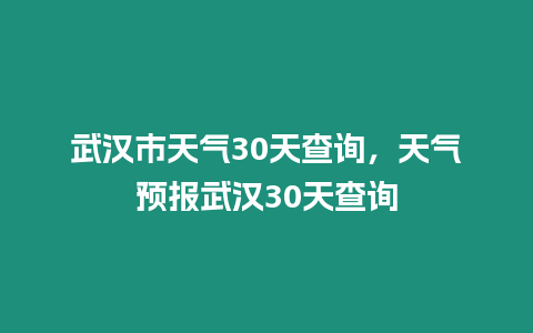 武漢市天氣30天查詢，天氣預(yù)報武漢30天查詢