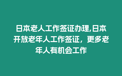 日本老人工作簽證辦理,日本開放老年人工作簽證，更多老年人有機會工作