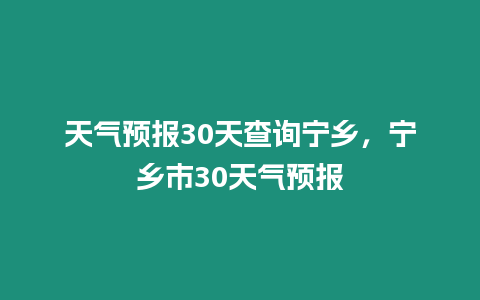 天氣預(yù)報(bào)30天查詢寧鄉(xiāng)，寧鄉(xiāng)市30天氣預(yù)報(bào)