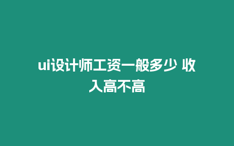 ui設(shè)計師工資一般多少 收入高不高