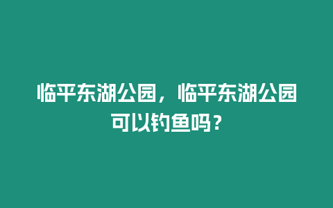 臨平東湖公園，臨平東湖公園可以釣魚(yú)嗎？