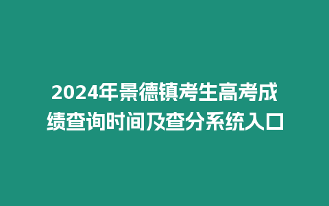 2024年景德鎮(zhèn)考生高考成績查詢時間及查分系統(tǒng)入口