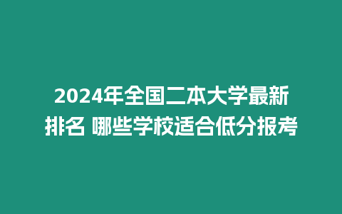 2024年全國二本大學最新排名 哪些學校適合低分報考