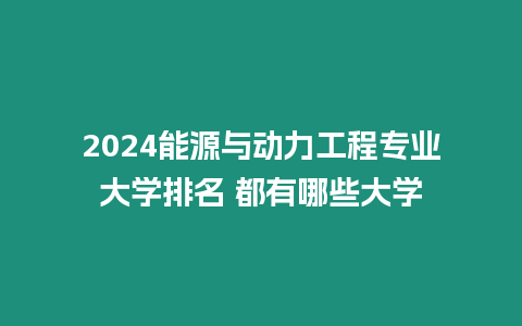 2024能源與動(dòng)力工程專業(yè)大學(xué)排名 都有哪些大學(xué)