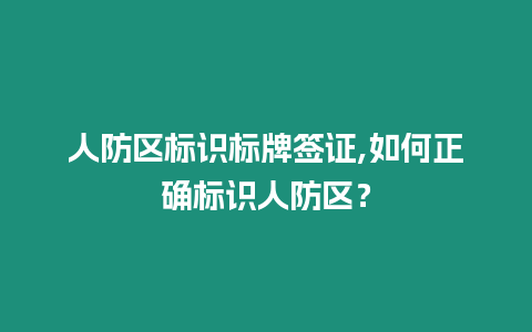 人防區(qū)標(biāo)識(shí)標(biāo)牌簽證,如何正確標(biāo)識(shí)人防區(qū)？