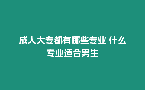 成人大專(zhuān)都有哪些專(zhuān)業(yè) 什么專(zhuān)業(yè)適合男生