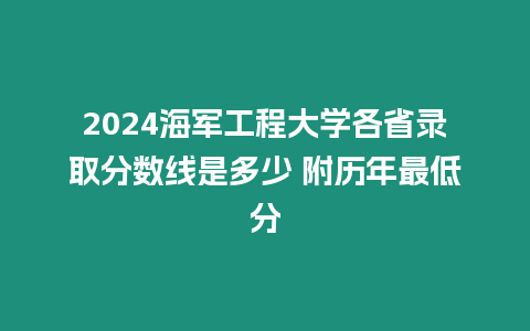 2024海軍工程大學各省錄取分數線是多少 附歷年最低分