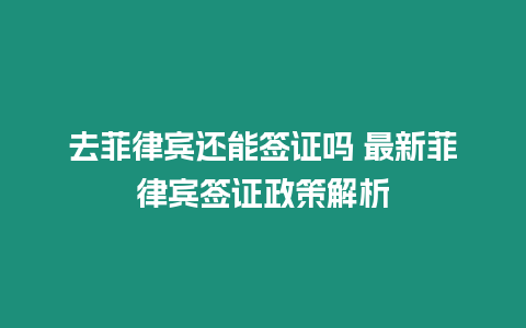 去菲律賓還能簽證嗎 最新菲律賓簽證政策解析