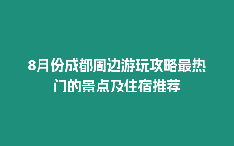 8月份成都周邊游玩攻略最熱門的景點(diǎn)及住宿推薦