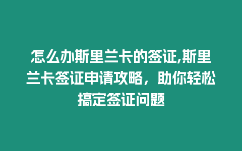 怎么辦斯里蘭卡的簽證,斯里蘭卡簽證申請攻略，助你輕松搞定簽證問題