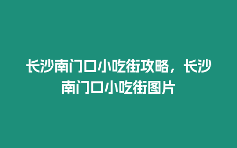 長沙南門口小吃街攻略，長沙南門口小吃街圖片