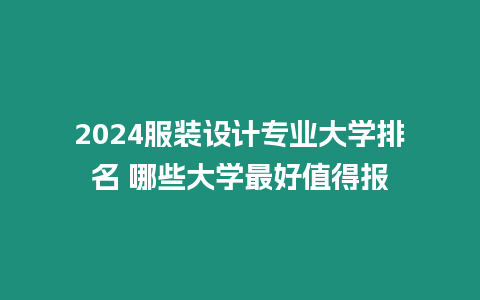 2024服裝設計專業大學排名 哪些大學最好值得報