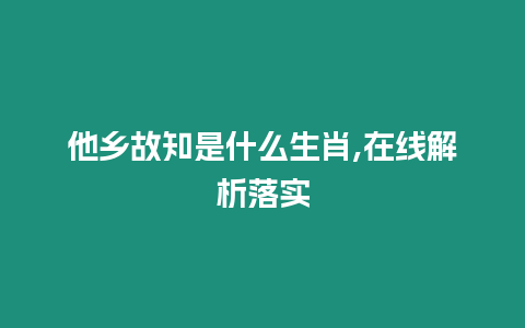 他鄉故知是什么生肖,在線解析落實