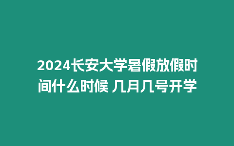 2024長安大學暑假放假時間什么時候 幾月幾號開學