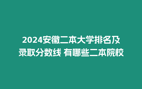 2024安徽二本大學排名及錄取分數線 有哪些二本院校