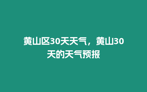 黃山區30天天氣，黃山30天的天氣預報