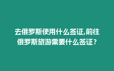 去俄羅斯使用什么簽證,前往俄羅斯旅游需要什么簽證？