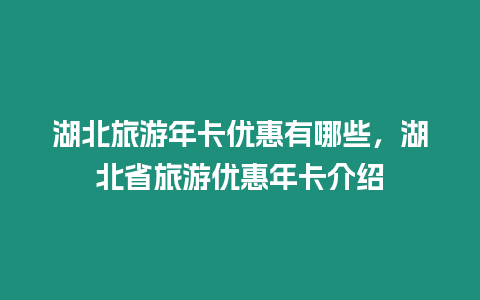 湖北旅游年卡優惠有哪些，湖北省旅游優惠年卡介紹