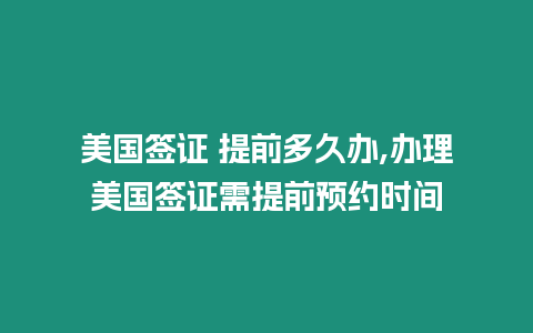 美國簽證 提前多久辦,辦理美國簽證需提前預約時間