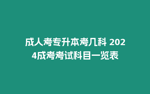 成人考專升本考幾科 2024成考考試科目一覽表