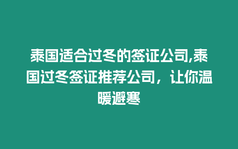 泰國(guó)適合過(guò)冬的簽證公司,泰國(guó)過(guò)冬簽證推薦公司，讓你溫暖避寒