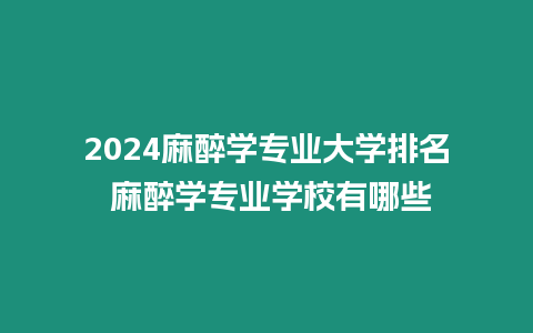 2024麻醉學專業大學排名 麻醉學專業學校有哪些