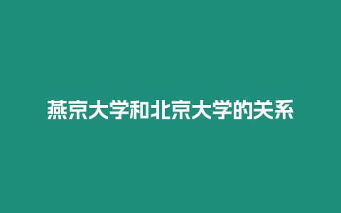 燕京大學和北京大學的關系