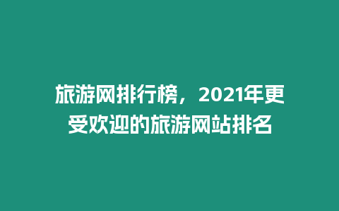 旅游網(wǎng)排行榜，2021年更受歡迎的旅游網(wǎng)站排名