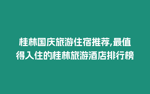 桂林國(guó)慶旅游住宿推薦,最值得入住的桂林旅游酒店排行榜