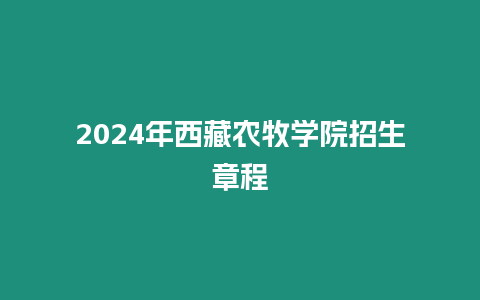 2024年西藏農(nóng)牧學(xué)院招生章程