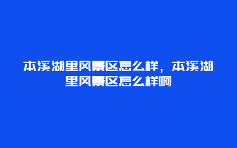 本溪湖里風景區怎么樣，本溪湖里風景區怎么樣啊