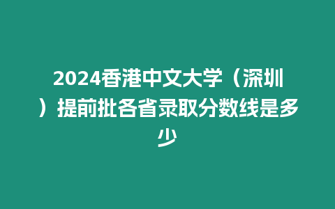 2024香港中文大學（深圳）提前批各省錄取分數線是多少