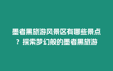 墨者黑旅游風(fēng)景區(qū)有哪些景點(diǎn)？探索夢幻般的墨者黑旅游