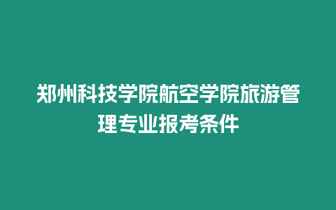 鄭州科技學院航空學院旅游管理專業報考條件