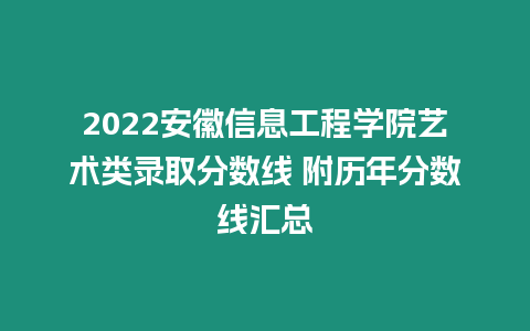 2022安徽信息工程學(xué)院藝術(shù)類錄取分?jǐn)?shù)線 附歷年分?jǐn)?shù)線匯總