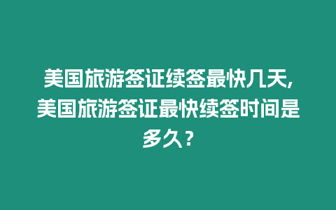 美國旅游簽證續(xù)簽最快幾天,美國旅游簽證最快續(xù)簽時(shí)間是多久？