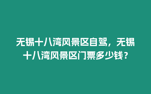 無錫十八灣風(fēng)景區(qū)自駕，無錫十八灣風(fēng)景區(qū)門票多少錢？