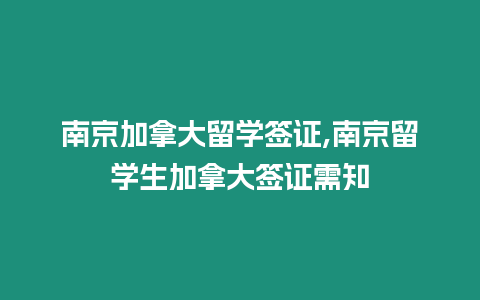 南京加拿大留學簽證,南京留學生加拿大簽證需知