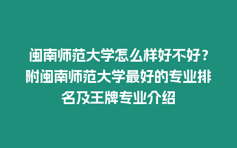 閩南師范大學(xué)怎么樣好不好？附閩南師范大學(xué)最好的專業(yè)排名及王牌專業(yè)介紹