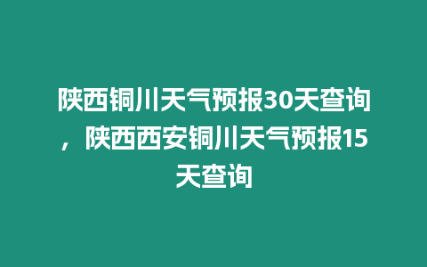 陜西銅川天氣預報30天查詢，陜西西安銅川天氣預報15天查詢