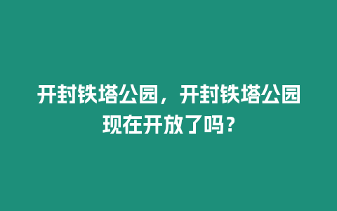 開封鐵塔公園，開封鐵塔公園現在開放了嗎？