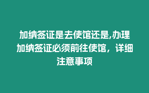 加納簽證是去使館還是,辦理加納簽證必須前往使館，詳細注意事項