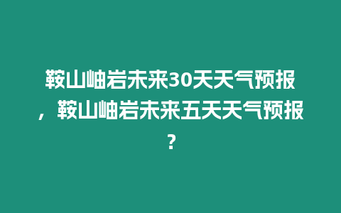 鞍山岫巖未來30天天氣預報，鞍山岫巖未來五天天氣預報？