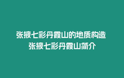 張掖七彩丹霞山的地質構造 張掖七彩丹霞山簡介